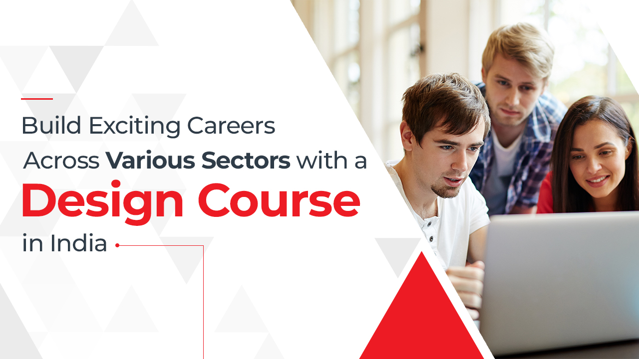BUILD EXCITING CAREERS ACROSS VARIOUS SECTORS WITH A DESIGN COURSE IN INDIA
